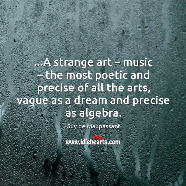 …A strange art – music – the most poetic and precise of all the Image
