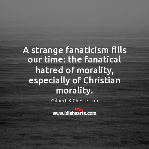 A strange fanaticism fills our time: the fanatical hatred of morality, especially Image