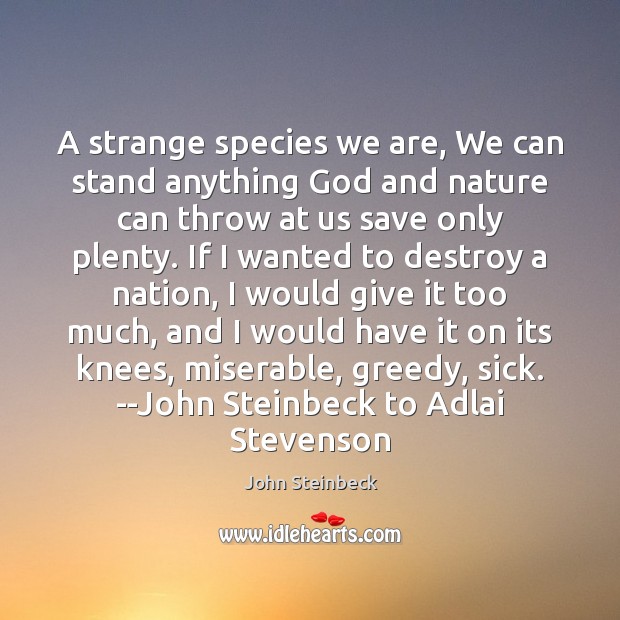 A strange species we are, We can stand anything God and nature John Steinbeck Picture Quote
