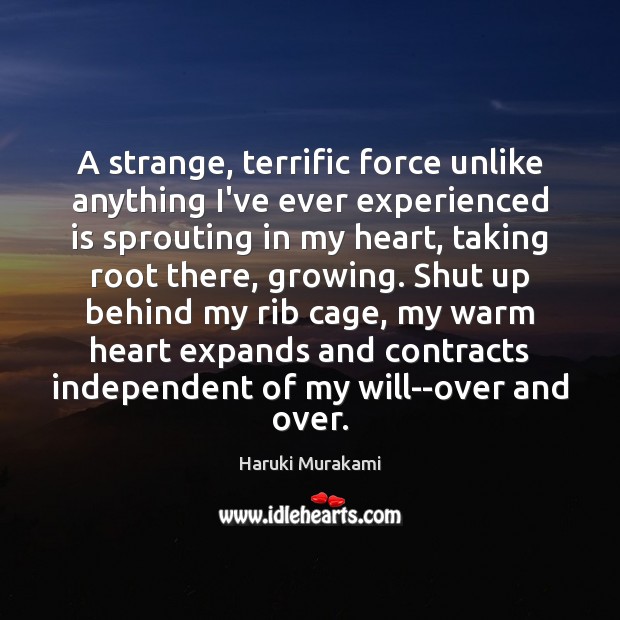 A strange, terrific force unlike anything I’ve ever experienced is sprouting in Haruki Murakami Picture Quote