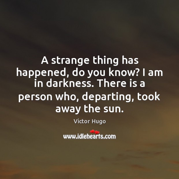 A strange thing has happened, do you know? I am in darkness. Image