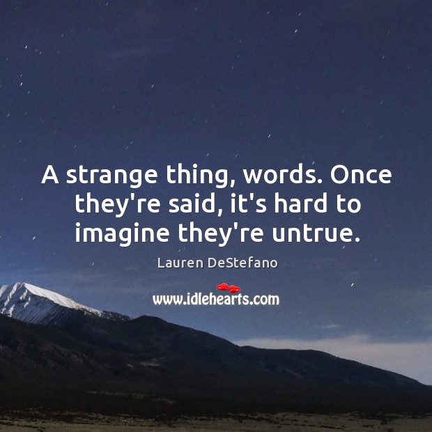 A strange thing, words. Once they’re said, it’s hard to imagine they’re untrue. Lauren DeStefano Picture Quote