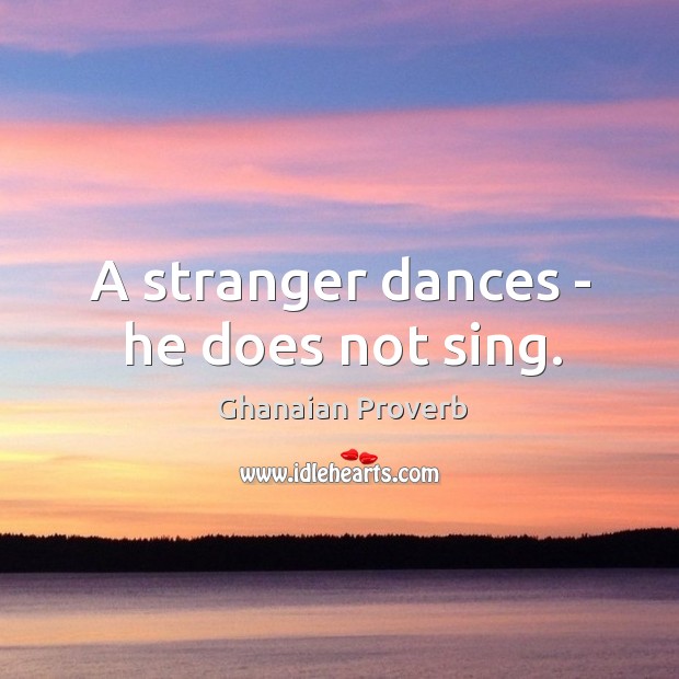 A stranger dances – he does not sing. Ghanaian Proverbs Image
