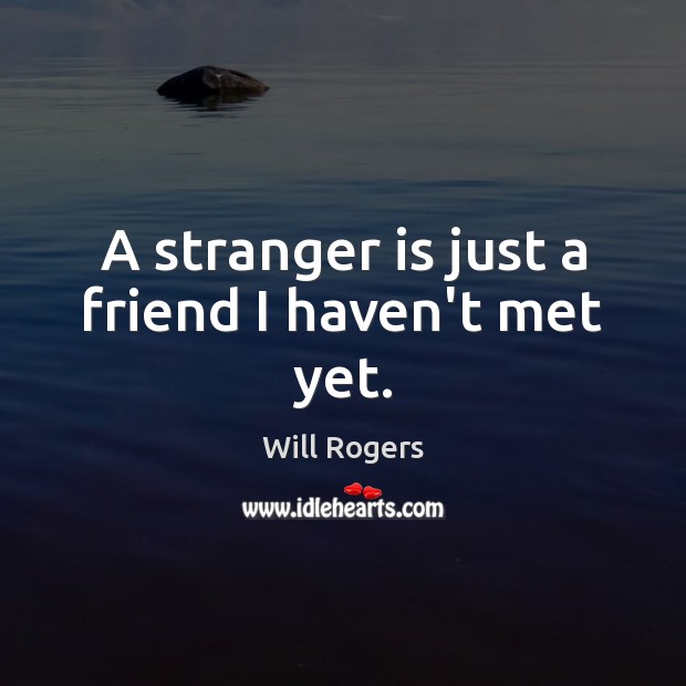 A stranger is just a friend I haven’t met yet. Image