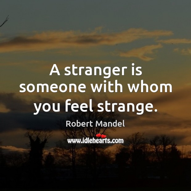 A stranger is someone with whom you feel strange. Robert Mandel Picture Quote
