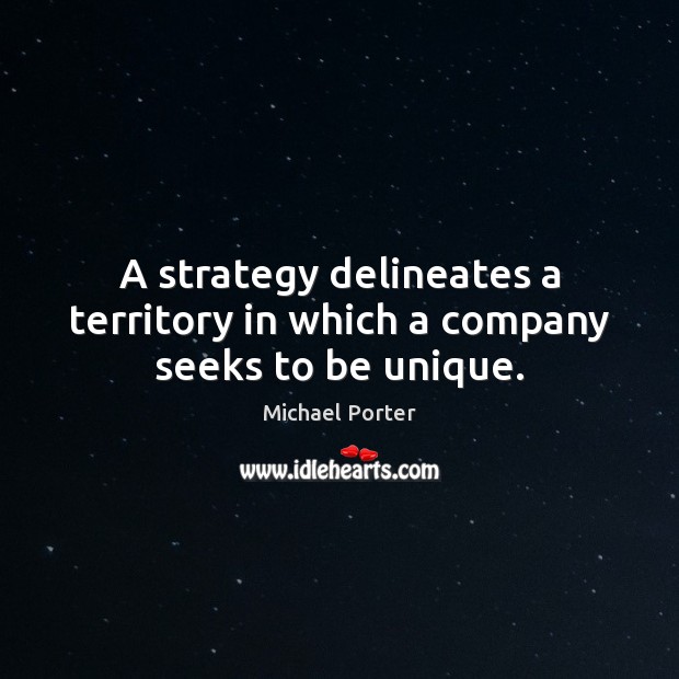 A strategy delineates a territory in which a company seeks to be unique. Image