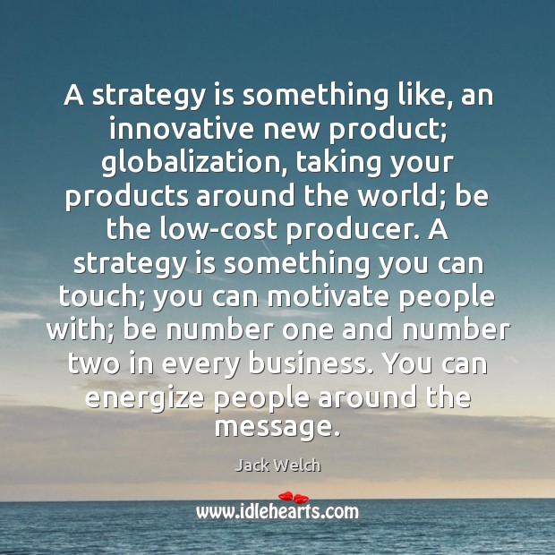 A strategy is something like, an innovative new product; globalization, taking your Jack Welch Picture Quote