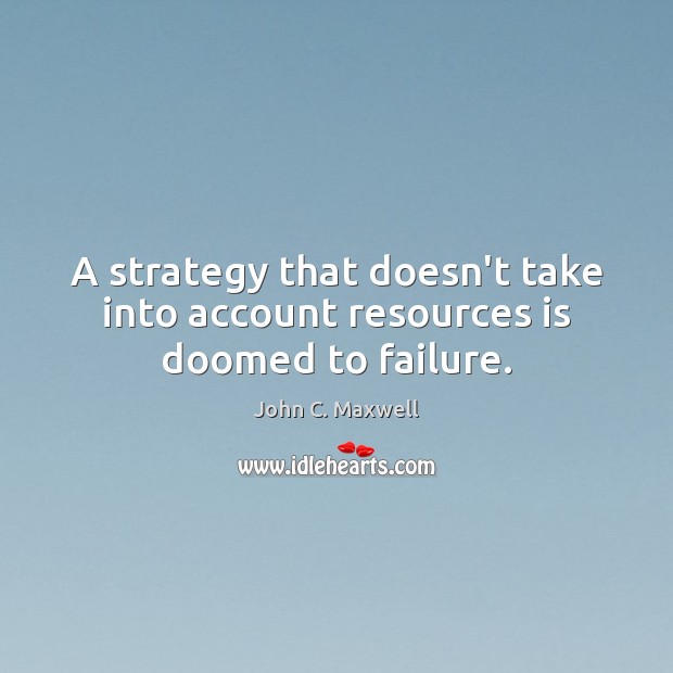 A strategy that doesn’t take into account resources is doomed to failure. John C. Maxwell Picture Quote