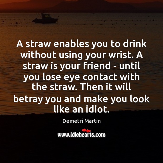A straw enables you to drink without using your wrist. A straw Demetri Martin Picture Quote