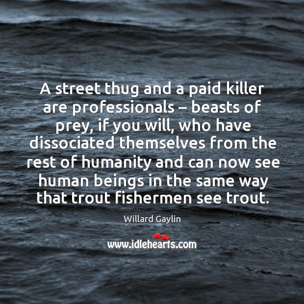 A street thug and a paid killer are professionals – beasts of prey, if you will, who Willard Gaylin Picture Quote