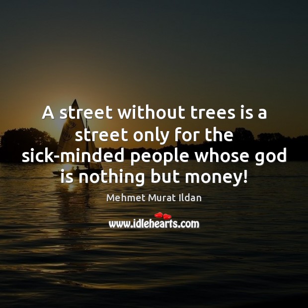 A street without trees is a street only for the sick-minded people Mehmet Murat Ildan Picture Quote
