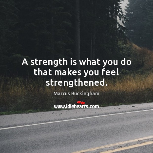 A strength is what you do that makes you feel strengthened. Marcus Buckingham Picture Quote