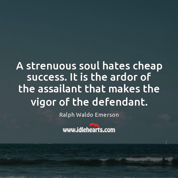 A strenuous soul hates cheap success. It is the ardor of the 