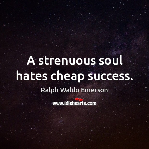 A strenuous soul hates cheap success. Ralph Waldo Emerson Picture Quote
