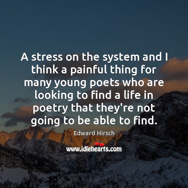 A stress on the system and I think a painful thing for Edward Hirsch Picture Quote