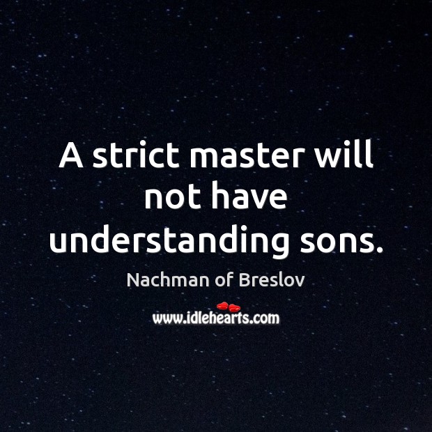 A strict master will not have understanding sons. Nachman of Breslov Picture Quote