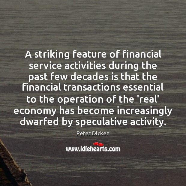 A striking feature of financial service activities during the past few decades Peter Dicken Picture Quote