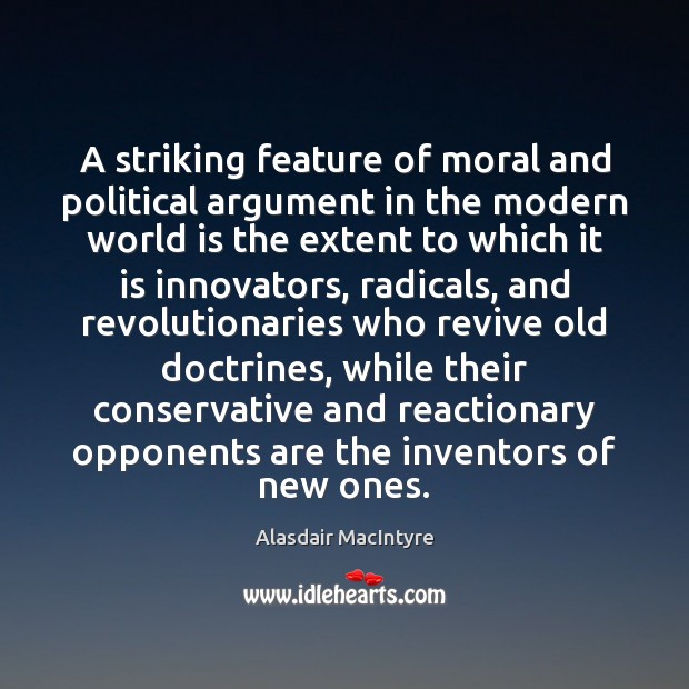 A striking feature of moral and political argument in the modern world Alasdair MacIntyre Picture Quote