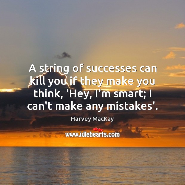 A string of successes can kill you if they make you think, Harvey MacKay Picture Quote
