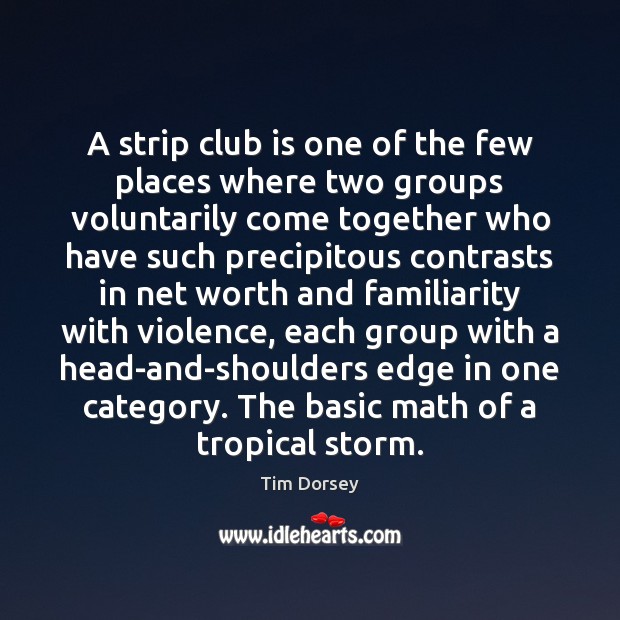A strip club is one of the few places where two groups Tim Dorsey Picture Quote