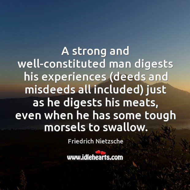 A strong and well-constituted man digests his experiences (deeds and misdeeds all Image