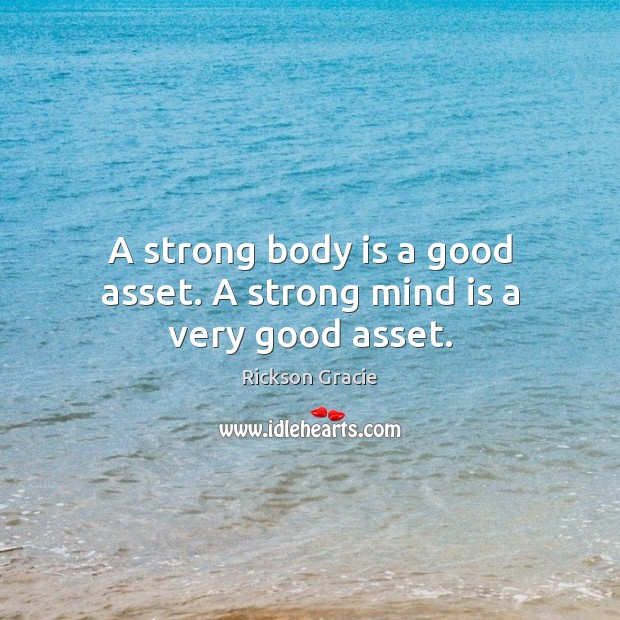A strong body is a good asset. A strong mind is a very good asset. Image