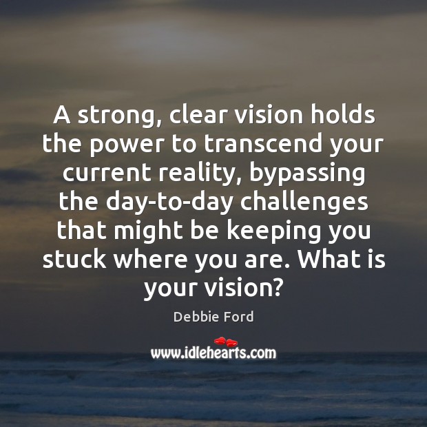 A strong, clear vision holds the power to transcend your current reality, Debbie Ford Picture Quote