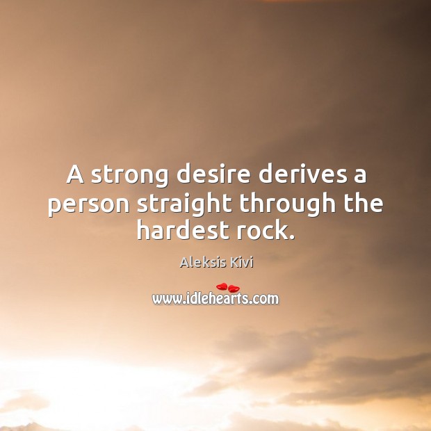 A strong desire derives a person straight through the hardest rock. Aleksis Kivi Picture Quote
