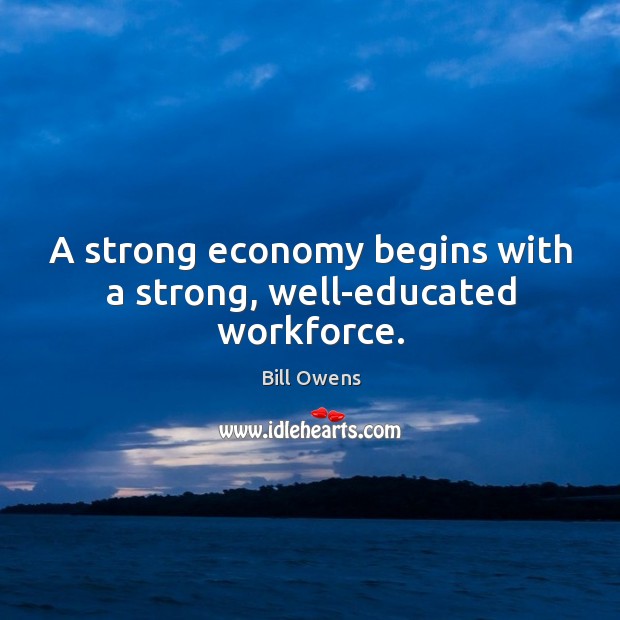 A strong economy begins with a strong, well-educated workforce. Bill Owens Picture Quote