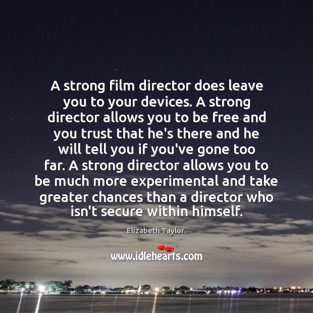 A strong film director does leave you to your devices. A strong Elizabeth Taylor. Picture Quote
