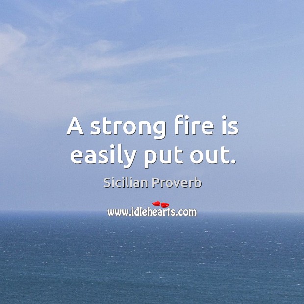 A strong fire is easily put out. Image