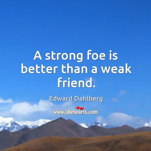 A strong foe is better than a weak friend. Edward Dahlberg Picture Quote
