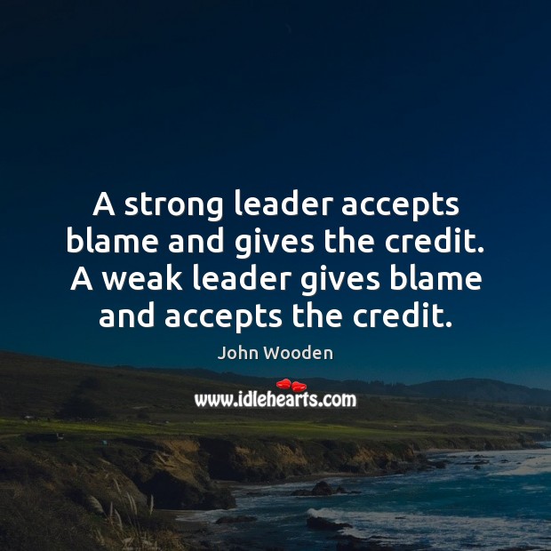 A strong leader accepts blame and gives the credit. A weak leader John Wooden Picture Quote