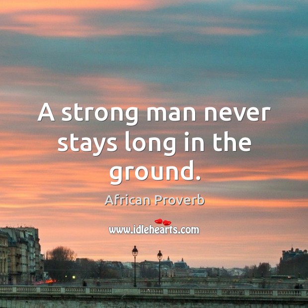 A strong man never stays long in the ground. Men Quotes Image