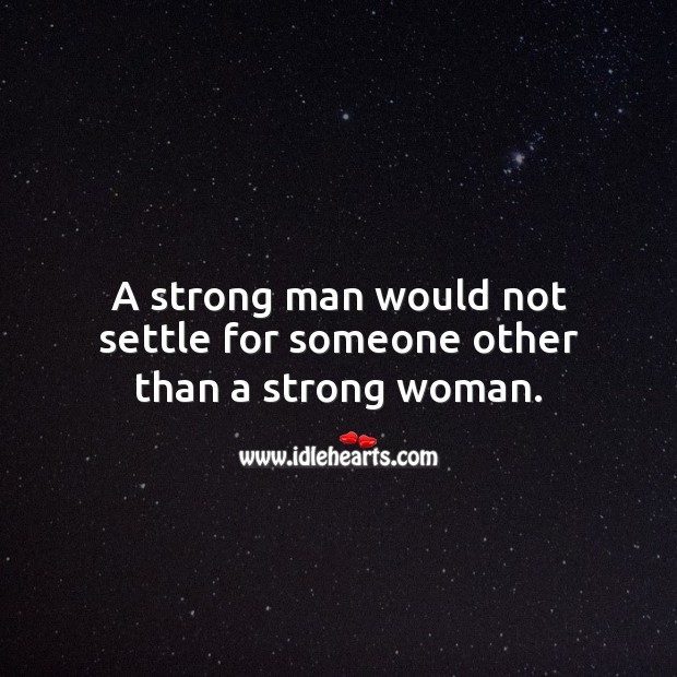 A strong man would not settle for someone other than a strong woman. Women Quotes Image