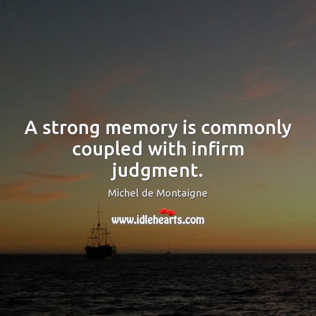 A strong memory is commonly coupled with infirm judgment. Image