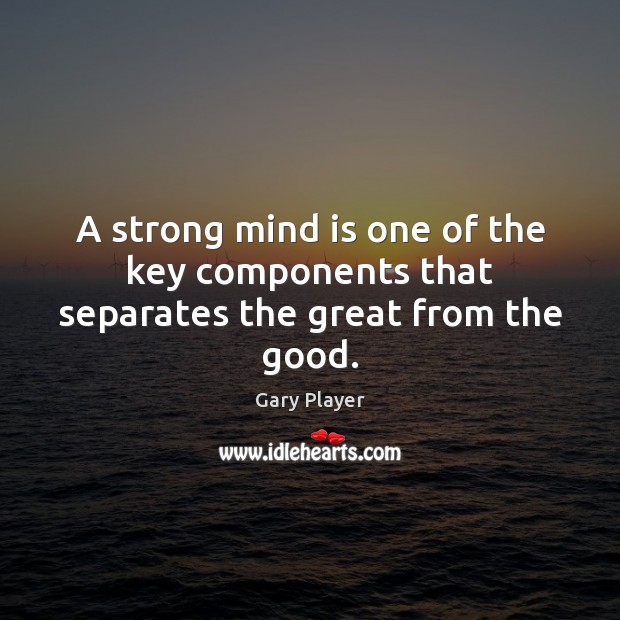 A strong mind is one of the key components that separates the great from the good. Gary Player Picture Quote
