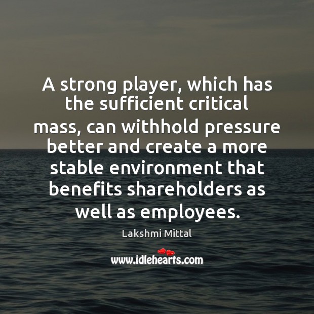 A strong player, which has the sufficient critical mass, can withhold pressure Lakshmi Mittal Picture Quote