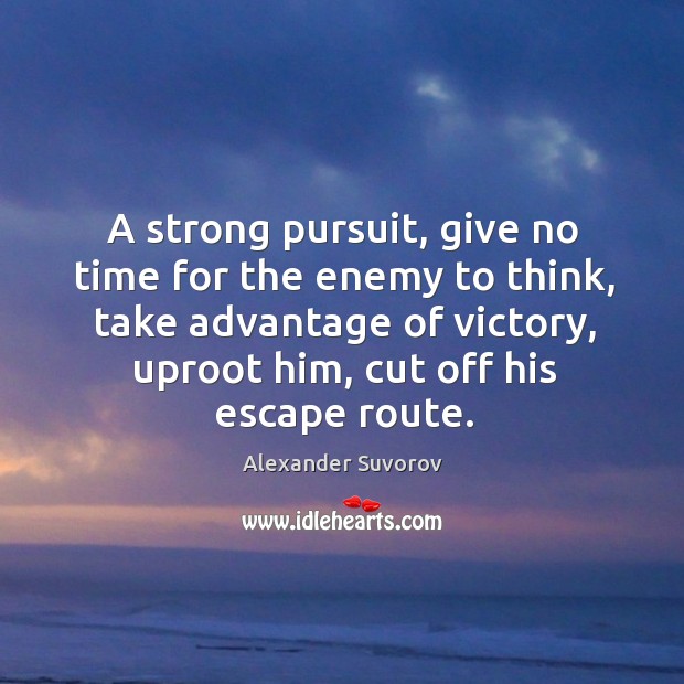 A strong pursuit, give no time for the enemy to think, take Alexander Suvorov Picture Quote