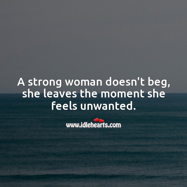 A strong woman doesn’t beg, she leaves the moment she feels unwanted. Women Quotes Image