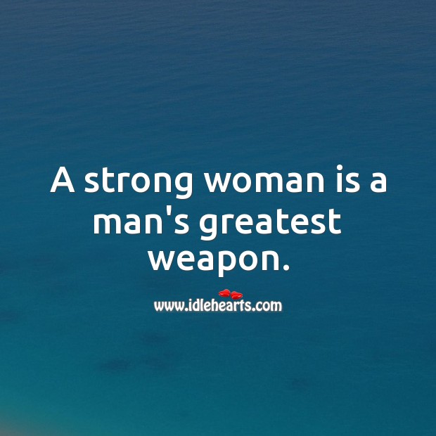 A strong woman is a man’s greatest weapon. Strong Quotes Image