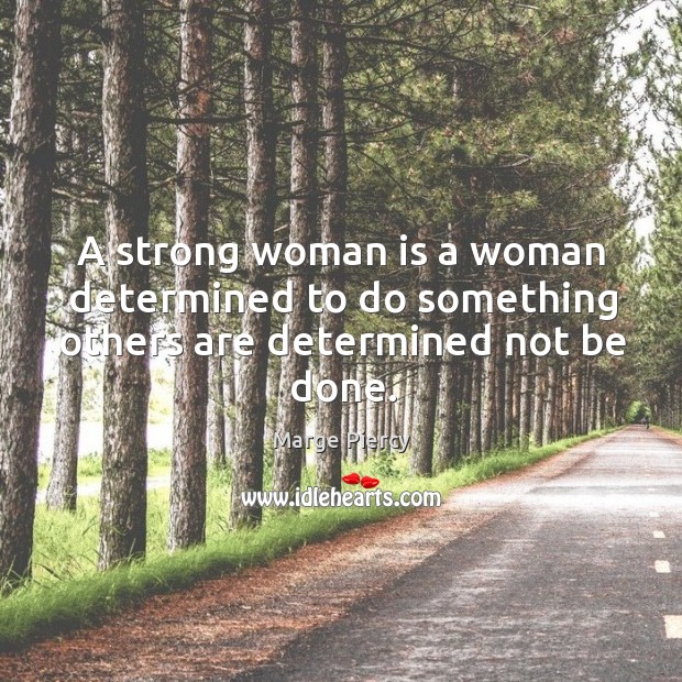 A strong woman is a woman determined to do something others are determined not be done. Image