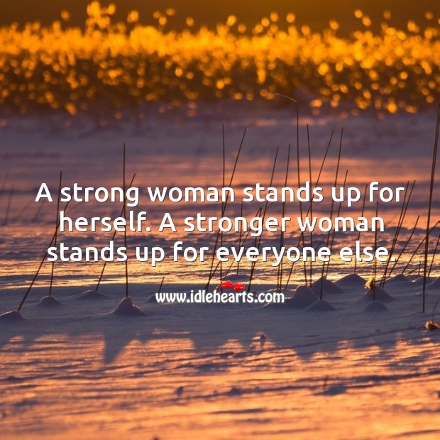 A strong woman stands up for herself. A stronger woman stands up for everyone else. Image