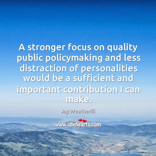 A stronger focus on quality public policymaking and less distraction of personalities would Jay Weatherill Picture Quote