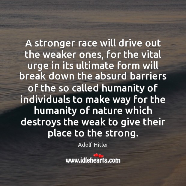 A stronger race will drive out the weaker ones, for the vital Adolf Hitler Picture Quote