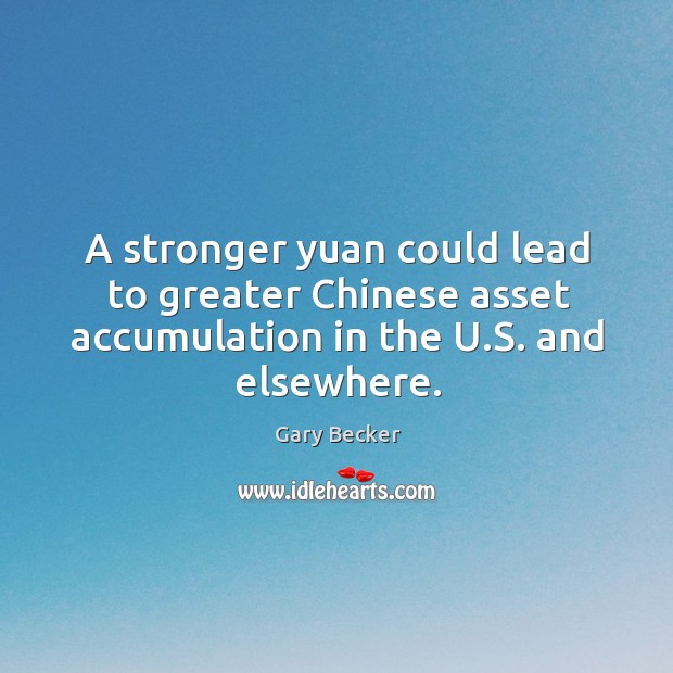 A stronger yuan could lead to greater chinese asset accumulation in the u.s. And elsewhere. Gary Becker Picture Quote
