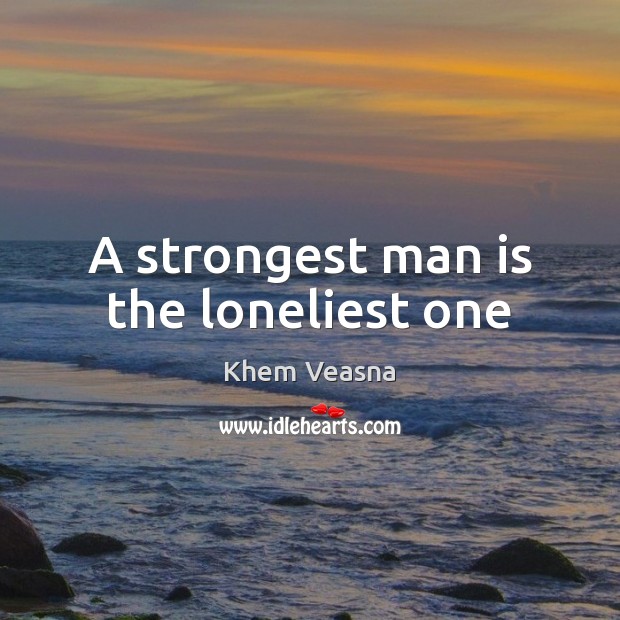 A strongest man is the loneliest one Khem Veasna Picture Quote