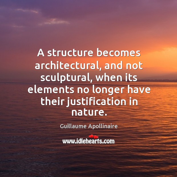 A structure becomes architectural, and not sculptural, when its elements no longer Guillaume Apollinaire Picture Quote