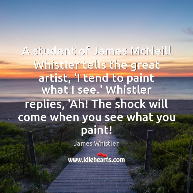 A student of James McNeill Whistler tells the great artist, ‘I tend James Whistler Picture Quote