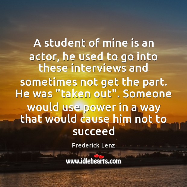 A student of mine is an actor, he used to go into Frederick Lenz Picture Quote